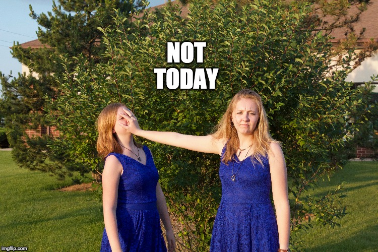 NOT
TODAY | image tagged in not today,stop | made w/ Imgflip meme maker