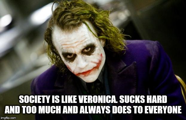 why so serious joker | SOCIETY IS LIKE VERONICA. SUCKS HARD AND TOO MUCH AND ALWAYS DOES TO EVERYONE | image tagged in why so serious joker | made w/ Imgflip meme maker