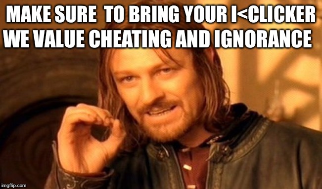 One Does Not Simply | WE VALUE CHEATING AND IGNORANCE; MAKE SURE  TO BRING YOUR I<CLICKER | image tagged in memes,one does not simply | made w/ Imgflip meme maker