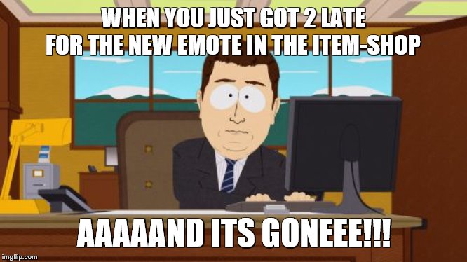 The Truth | WHEN YOU JUST GOT 2 LATE FOR THE NEW EMOTE IN THE ITEM-SHOP; AAAAAND ITS GONEEE!!! | image tagged in memes,v-bucks,fortnite,ps4,fortnite meme,dank memes | made w/ Imgflip meme maker