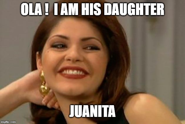 Blank in Spanish | OLA !  I AM HIS DAUGHTER JUANITA | image tagged in blank in spanish | made w/ Imgflip meme maker