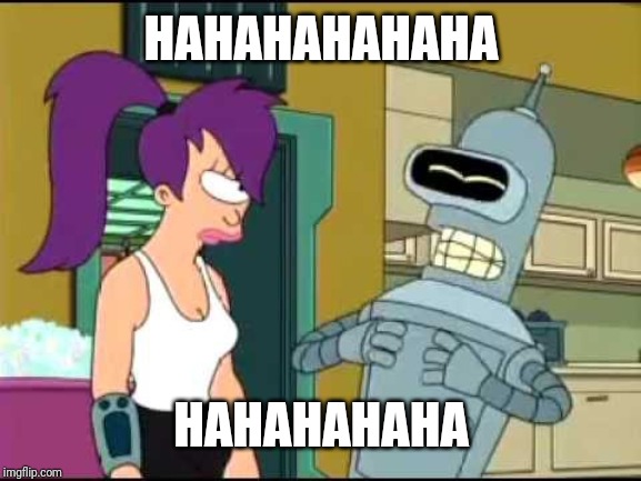 Bender Laughing Harder | HAHAHAHAHAHA HAHAHAHAHA | image tagged in bender laughing harder | made w/ Imgflip meme maker