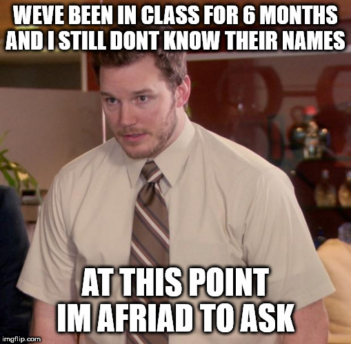 Afraid To Ask Andy Meme | WEVE BEEN IN CLASS FOR 6 MONTHS AND I STILL DONT KNOW THEIR NAMES AT THIS POINT IM AFRIAD TO ASK | image tagged in memes,afraid to ask andy | made w/ Imgflip meme maker