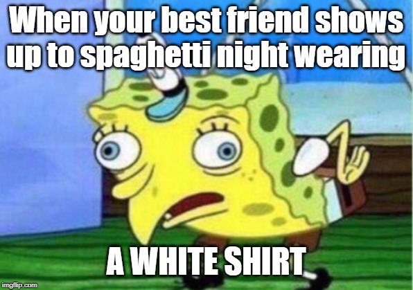 Mocking Spongebob Meme | When your best friend shows up to spaghetti night wearing; A WHITE SHIRT | image tagged in memes,mocking spongebob | made w/ Imgflip meme maker