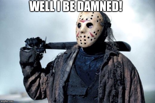 Jason | WELL I BE DAMNED! | image tagged in jason | made w/ Imgflip meme maker