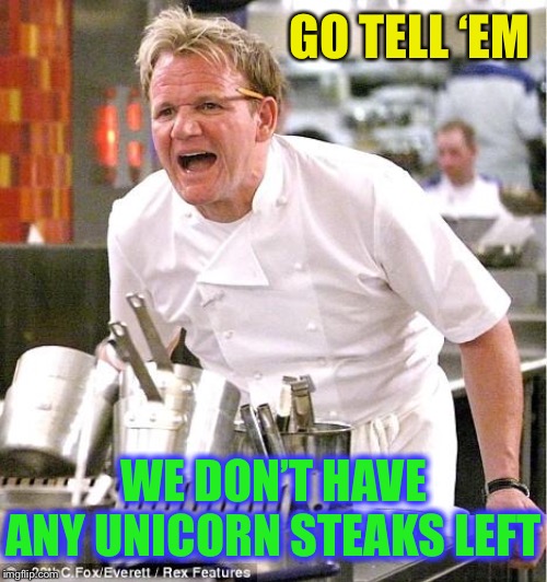 Chef Gordon Ramsay Meme | GO TELL ‘EM WE DON’T HAVE ANY UNICORN STEAKS LEFT | image tagged in memes,chef gordon ramsay | made w/ Imgflip meme maker