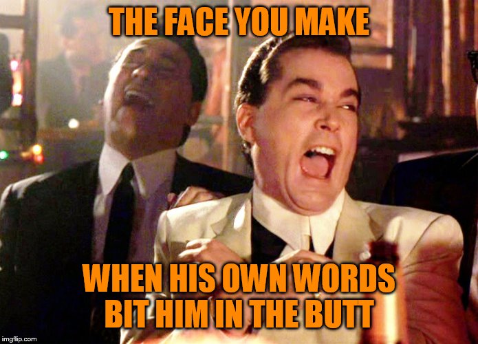 Good Fellas Hilarious Meme | THE FACE YOU MAKE WHEN HIS OWN WORDS BIT HIM IN THE BUTT | image tagged in memes,good fellas hilarious | made w/ Imgflip meme maker