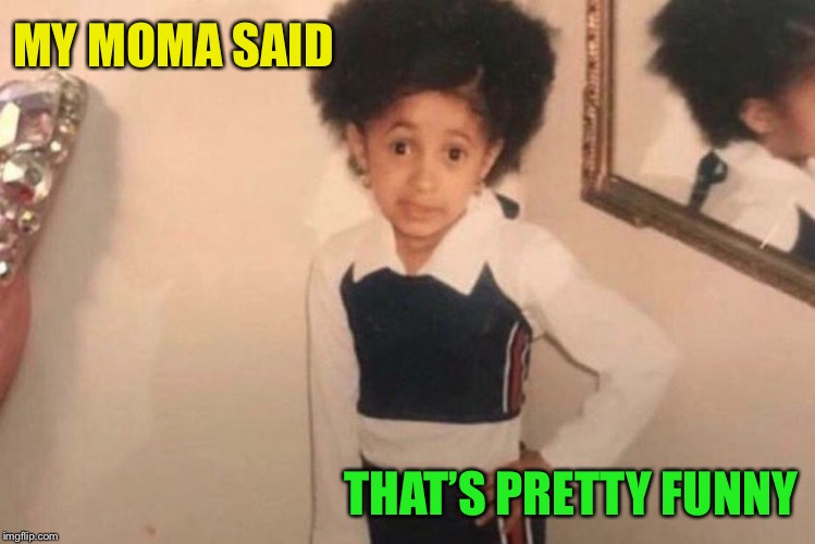 Young Cardi B Meme | MY MOMA SAID THAT’S PRETTY FUNNY | image tagged in memes,young cardi b | made w/ Imgflip meme maker