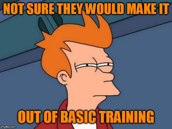 Futurama Fry Meme | NOT SURE THEY WOULD MAKE IT OUT OF BASIC TRAINING | image tagged in memes,futurama fry | made w/ Imgflip meme maker