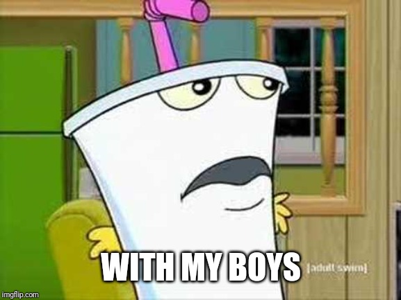 master shake | WITH MY BOYS | image tagged in master shake | made w/ Imgflip meme maker