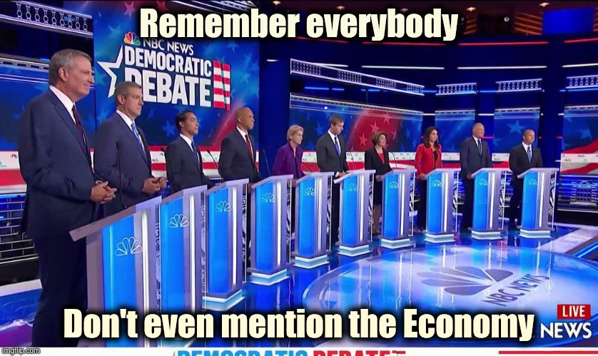 Failed to cause a Recession , not tired of losing yet | Remember everybody; Don't even mention the Economy | image tagged in democratic debate,show me the money,voters,economy,important,silence of the lambs | made w/ Imgflip meme maker