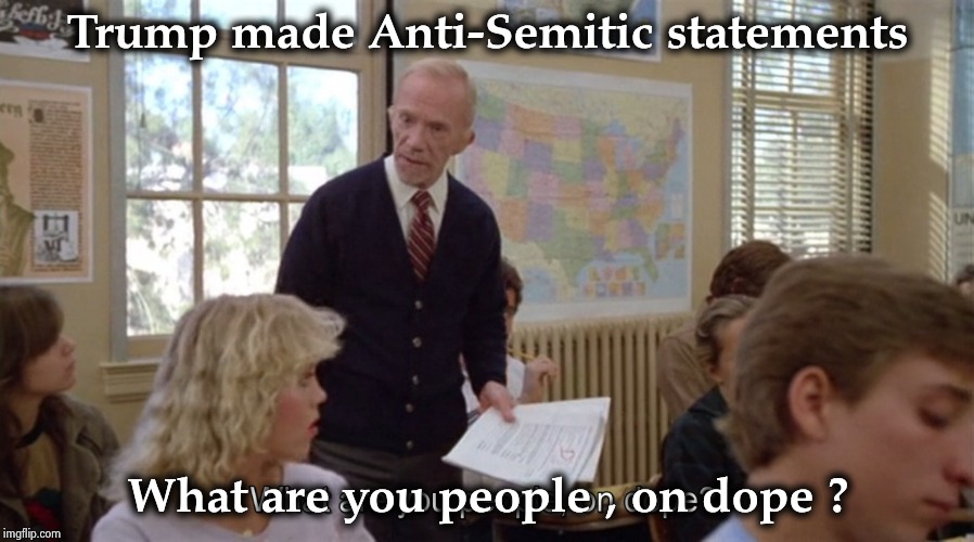 Trump made Anti-Semitic statements What are you people , on dope ? | made w/ Imgflip meme maker