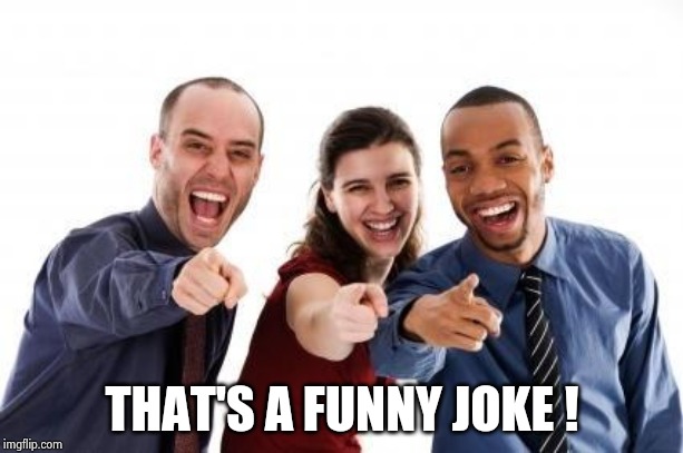 Pointing and laughing | THAT'S A FUNNY JOKE ! | image tagged in pointing and laughing | made w/ Imgflip meme maker