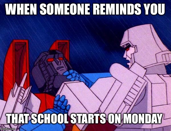 This is what I do | WHEN SOMEONE REMINDS YOU; THAT SCHOOL STARTS ON MONDAY | image tagged in transformers megatron and starscream,middle school | made w/ Imgflip meme maker