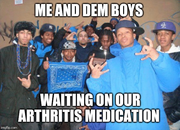 Me and the boys week! A CravenMoordik and Nixie.Knox event! (Aug. 19-25) | ME AND DEM BOYS; WAITING ON OUR ARTHRITIS MEDICATION | image tagged in crips rheumatoid arthritis convention | made w/ Imgflip meme maker