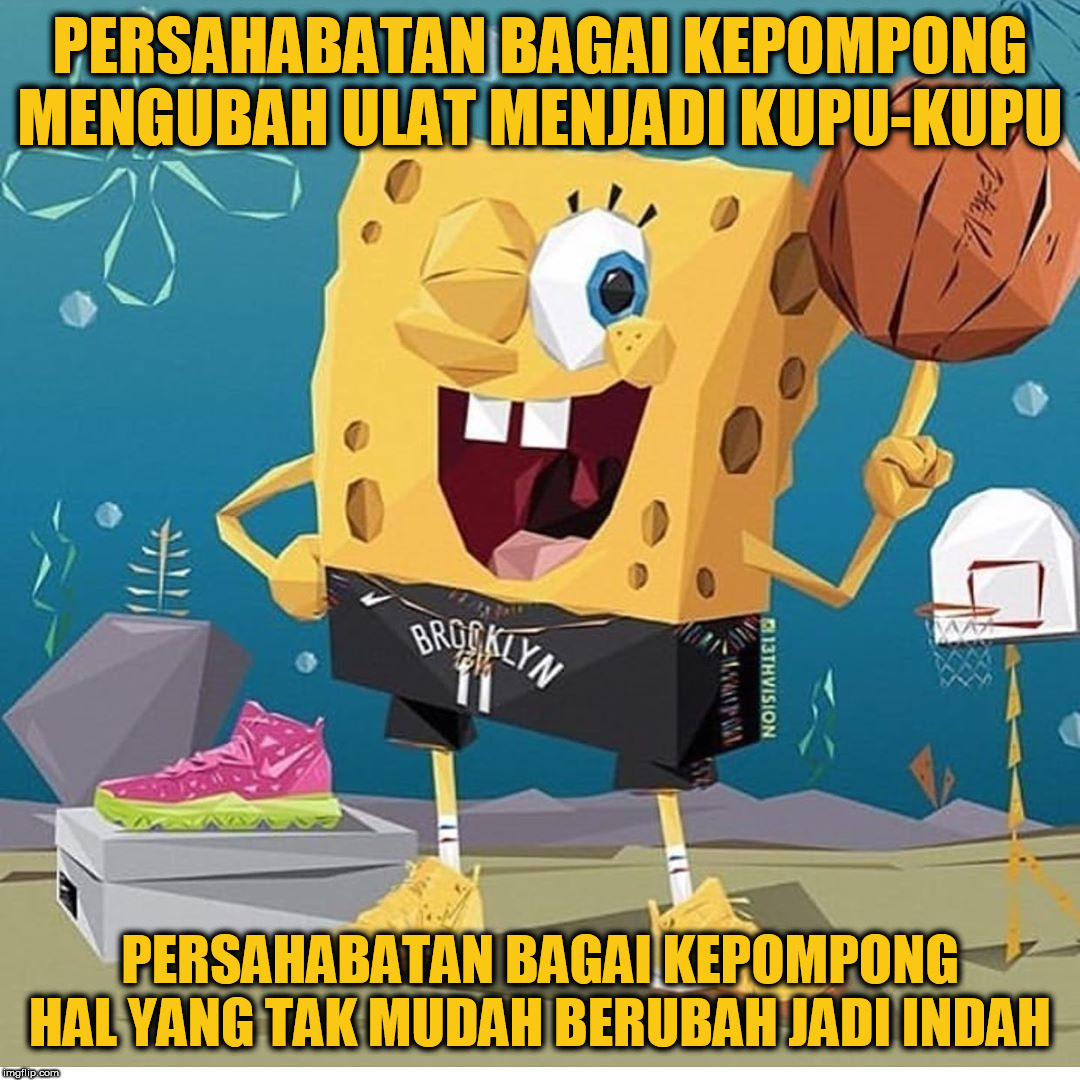 Derainbow Kepompong | PERSAHABATAN BAGAI KEPOMPONG MENGUBAH ULAT MENJADI KUPU-KUPU; PERSAHABATAN BAGAI KEPOMPONG HAL YANG TAK MUDAH BERUBAH JADI INDAH | image tagged in basketball,spongebob,kepompong | made w/ Imgflip meme maker