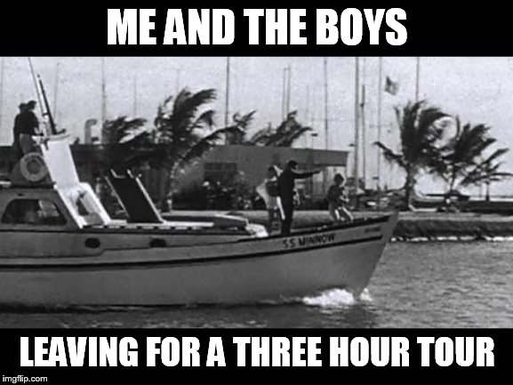 Me and the boys week! A CravenMoordik and Nixie.Knox event! (Aug. 19-25) | ME AND THE BOYS; LEAVING FOR A THREE HOUR TOUR | image tagged in memes,me and the boys week,gilligan's island,me and the boys | made w/ Imgflip meme maker
