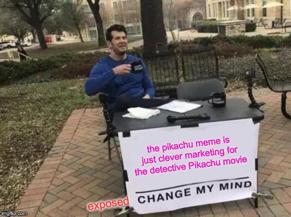 Change My Mind | the pikachu meme is just clever marketing for the detective Pikachu movie; exposed | image tagged in memes,change my mind | made w/ Imgflip meme maker