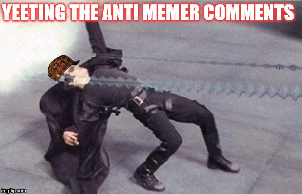 neo dodging a bullet matrix | YEETING THE ANTI MEMER COMMENTS | image tagged in neo dodging a bullet matrix | made w/ Imgflip meme maker