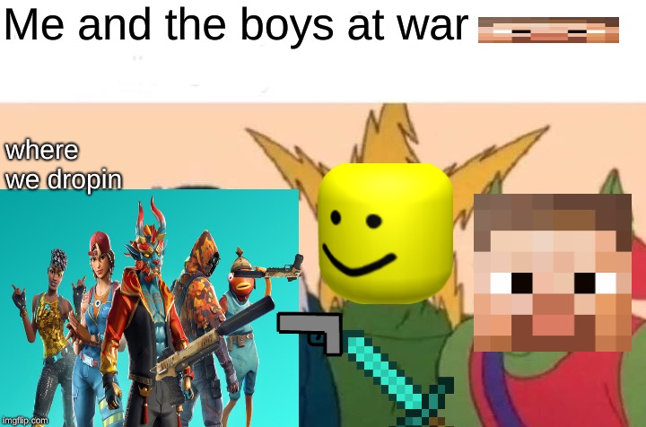 Me And The Boys Meme | Me and the boys at war; where we dropin | image tagged in memes,me and the boys | made w/ Imgflip meme maker