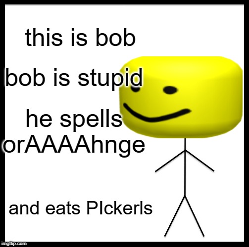 Be Like Bill Meme | this is bob; bob is stupid; he spells orAAAAhnge; and eats PIckerls | image tagged in memes,be like bill | made w/ Imgflip meme maker