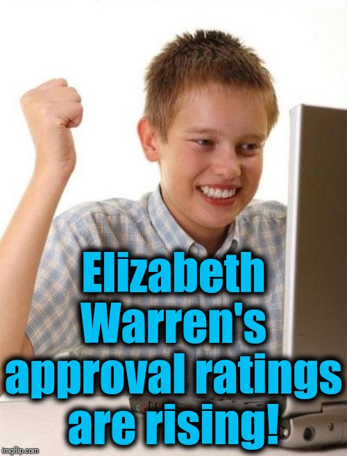 I can't be the only one here who wants to see a lady U.S. President | Elizabeth Warren's approval ratings are rising! | image tagged in memes,first day on the internet kid | made w/ Imgflip meme maker