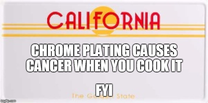 CA License Plate | CHROME PLATING CAUSES CANCER WHEN YOU COOK IT FYI | image tagged in ca license plate | made w/ Imgflip meme maker