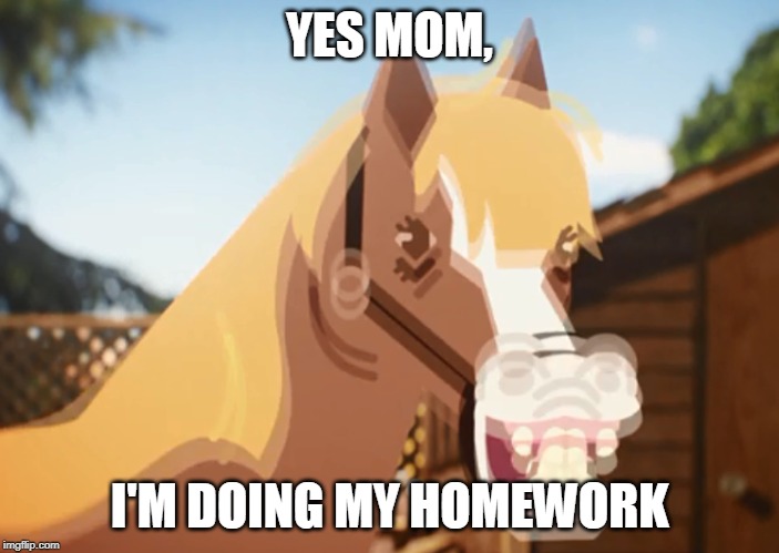 Horse |  YES MOM, I'M DOING MY HOMEWORK | image tagged in horse | made w/ Imgflip meme maker