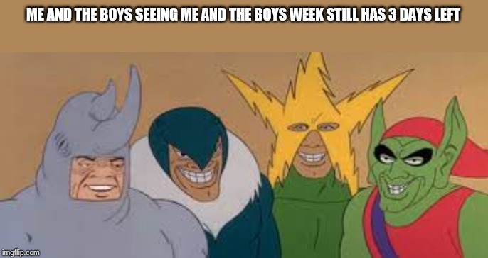 Me and the boys week. Nixieknox and cravenmordik event (aug 19-25) | ME AND THE BOYS SEEING ME AND THE BOYS WEEK STILL HAS 3 DAYS LEFT | image tagged in me and the boys | made w/ Imgflip meme maker