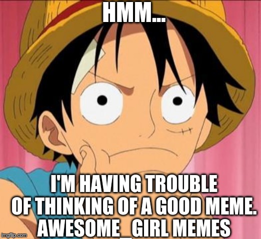 Luffy focused | HMM... I'M HAVING TROUBLE OF THINKING OF A GOOD MEME.
AWESOME_GIRL MEMES | image tagged in luffy focused | made w/ Imgflip meme maker