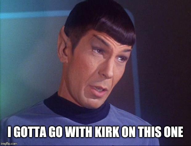 Spock | I GOTTA GO WITH KIRK ON THIS ONE | image tagged in spock | made w/ Imgflip meme maker
