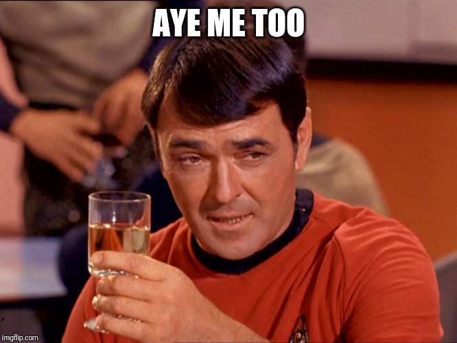 Star Trek Scotty | AYE ME TOO | image tagged in star trek scotty | made w/ Imgflip meme maker