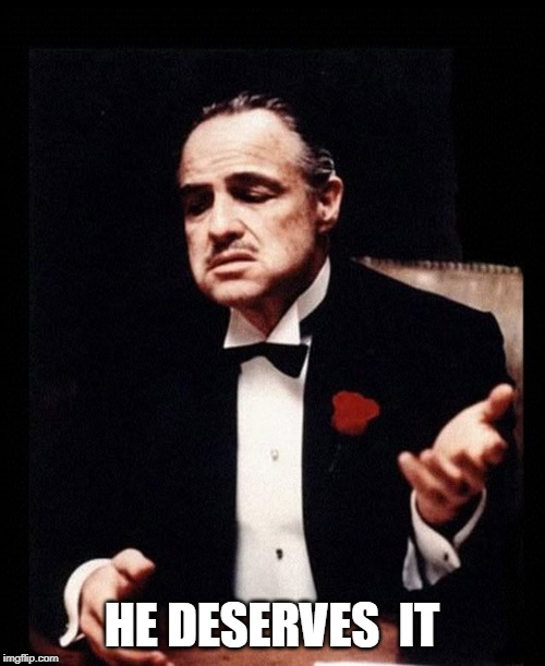 mafia don corleone | HE DESERVES  IT | image tagged in mafia don corleone | made w/ Imgflip meme maker