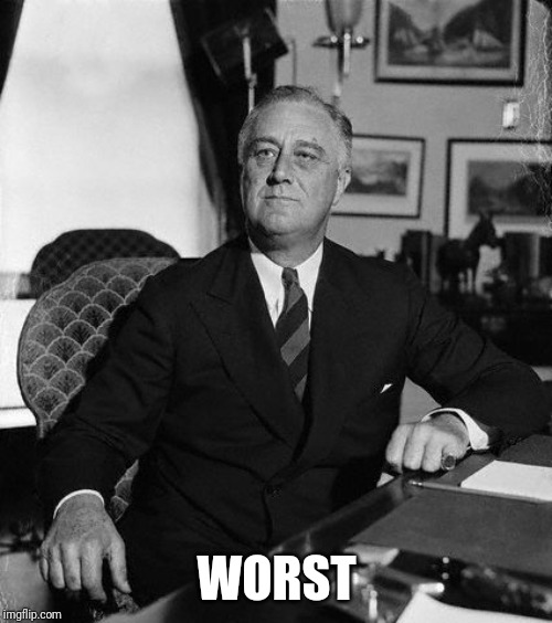 FdR | WORST | image tagged in fdr | made w/ Imgflip meme maker