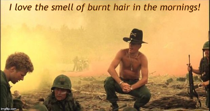 Hairdryers | I love the smell of burnt hair in the mornings! | image tagged in i love the smell of napalm in the morning,napalm,burnt hair,smell | made w/ Imgflip meme maker