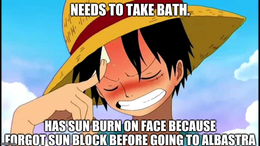 luffy thinking | NEEDS TO TAKE BATH. HAS SUN BURN ON FACE BECAUSE FORGOT SUN BLOCK BEFORE GOING TO ALBASTRA | image tagged in luffy thinking | made w/ Imgflip meme maker