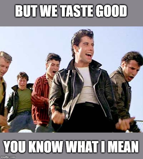 BUT WE TASTE GOOD YOU KNOW WHAT I MEAN | made w/ Imgflip meme maker