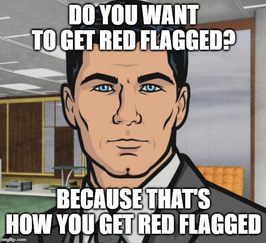 Archer Meme | DO YOU WANT TO GET RED FLAGGED? BECAUSE THAT'S HOW YOU GET RED FLAGGED | image tagged in memes,archer | made w/ Imgflip meme maker