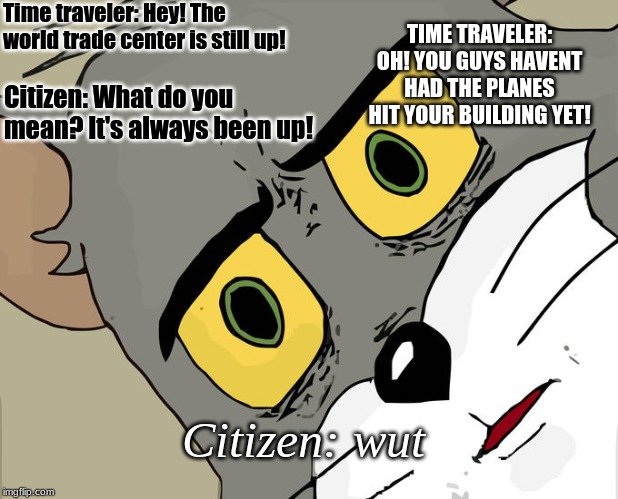 Unsettled Tom | Time traveler: Hey! The world trade center is still up! TIME TRAVELER: OH! YOU GUYS HAVENT HAD THE PLANES HIT YOUR BUILDING YET! Citizen: What do you mean? It's always been up! Citizen: wut | image tagged in memes,unsettled tom | made w/ Imgflip meme maker