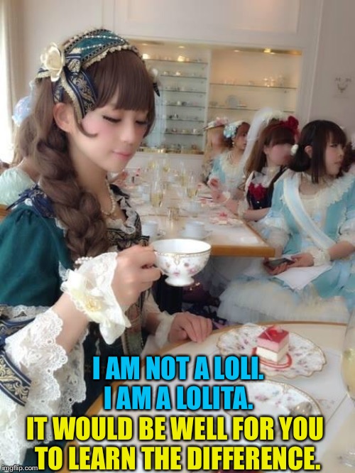 Lolita v Lolis | I AM NOT A LOLI.
I AM A LOLITA. IT WOULD BE WELL FOR YOU 
TO LEARN THE DIFFERENCE. | image tagged in none of my business lolita | made w/ Imgflip meme maker