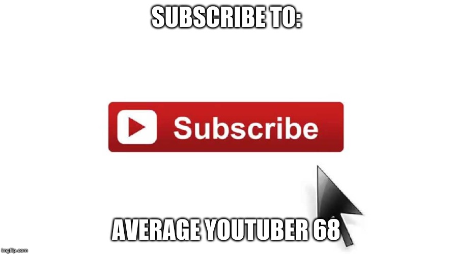 Subscribe Now | SUBSCRIBE TO:; AVERAGE YOUTUBER 68 | image tagged in subscribe now | made w/ Imgflip meme maker