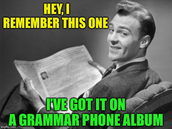 50's newspaper | HEY, I REMEMBER THIS ONE I’VE GOT IT ON A GRAMMAR PHONE ALBUM | image tagged in 50's newspaper | made w/ Imgflip meme maker