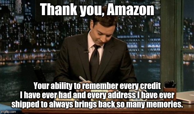 Thank you Notes Jimmy Fallon |  Thank you, Amazon; Your ability to remember every credit I have ever had and every address I have ever shipped to always brings back so many memories. | image tagged in thank you notes jimmy fallon | made w/ Imgflip meme maker