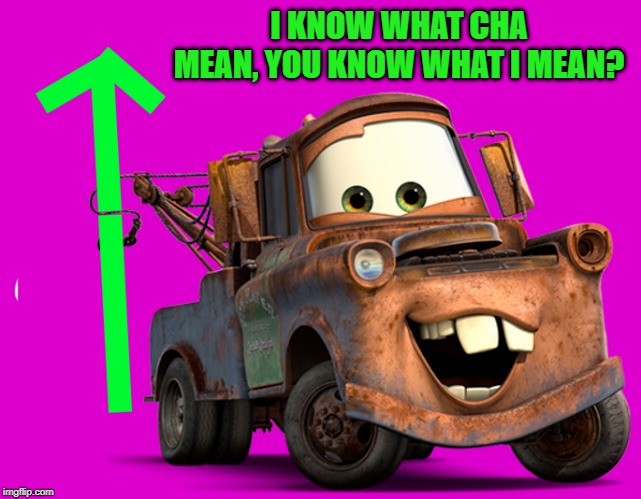 tow-mater-upvote | I KNOW WHAT CHA MEAN, YOU KNOW WHAT I MEAN? | image tagged in tow-mater-upvote | made w/ Imgflip meme maker