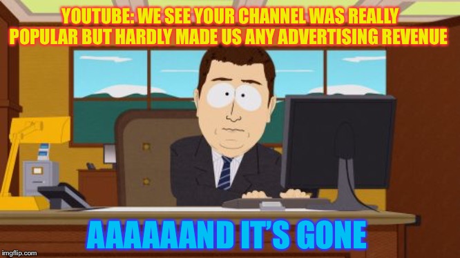 Aaaaand Its Gone Meme | YOUTUBE: WE SEE YOUR CHANNEL WAS REALLY POPULAR BUT HARDLY MADE US ANY ADVERTISING REVENUE AAAAAAND IT’S GONE | image tagged in memes,aaaaand its gone | made w/ Imgflip meme maker