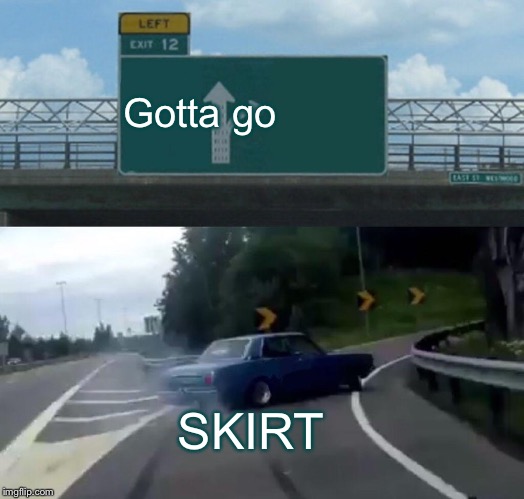 Left Exit 12 Off Ramp | Gotta go; SKIRT | image tagged in memes,left exit 12 off ramp | made w/ Imgflip meme maker