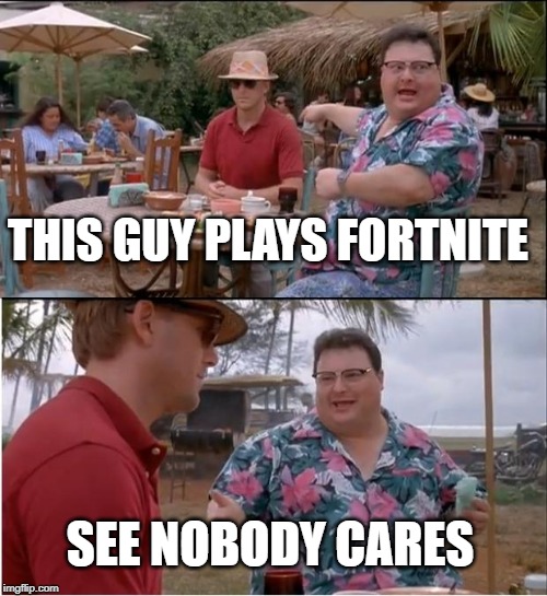 See Nobody Cares Meme | THIS GUY PLAYS FORTNITE; SEE NOBODY CARES | image tagged in memes,see nobody cares | made w/ Imgflip meme maker