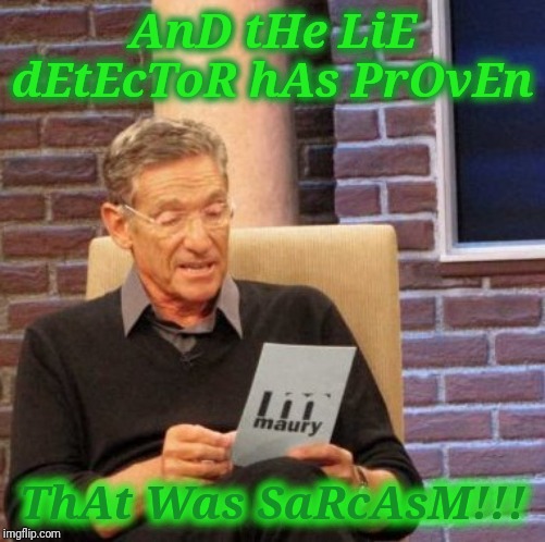 Maury Lie Detector Meme | AnD tHe LiE dEtEcToR hAs PrOvEn; ThAt Was SaRcAsM!!! | image tagged in memes,maury lie detector | made w/ Imgflip meme maker