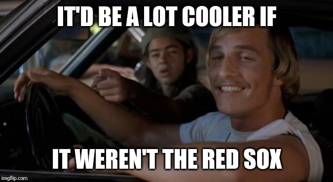 It'd Be A Lot Cooler If You Did | IT'D BE A LOT COOLER IF; IT WEREN'T THE RED SOX | image tagged in it'd be a lot cooler if you did | made w/ Imgflip meme maker