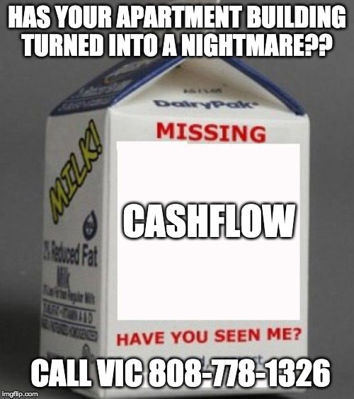 Milk carton | HAS YOUR APARTMENT BUILDING TURNED INTO A NIGHTMARE?? CASHFLOW; CALL VIC 808-778-1326 | image tagged in milk carton | made w/ Imgflip meme maker